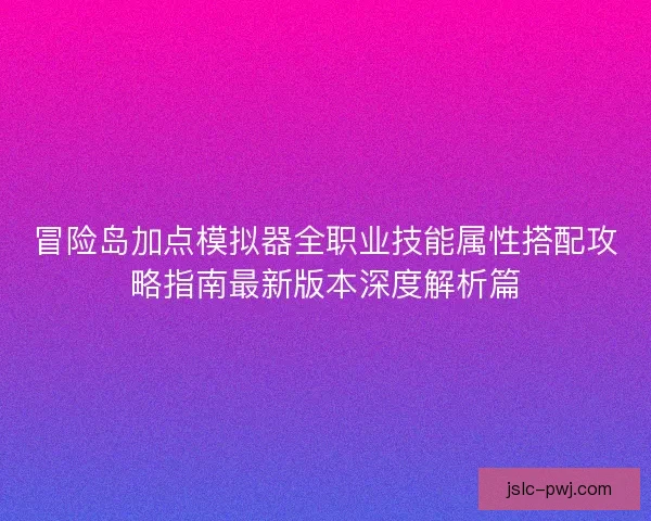 冒险岛加点模拟器全职业技能属性搭配攻略指南最新版本深度解析篇