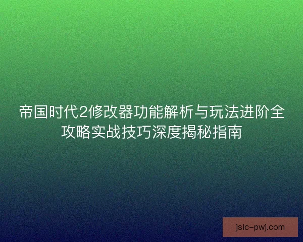 帝国时代2修改器功能解析与玩法进阶全攻略实战技巧深度揭秘指南