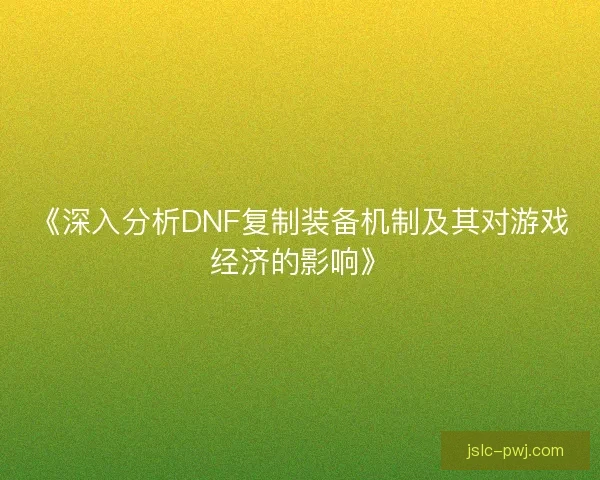 《深入分析DNF复制装备机制及其对游戏经济的影响》