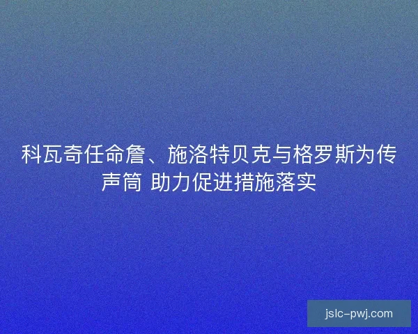 科瓦奇任命詹、施洛特贝克与格罗斯为传声筒 助力促进措施落实
