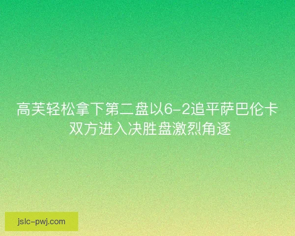 高芙轻松拿下第二盘以6-2追平萨巴伦卡 双方进入决胜盘激烈角逐