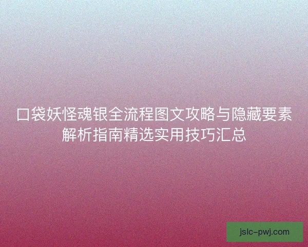 口袋妖怪魂银全流程图文攻略与隐藏要素解析指南精选实用技巧汇总